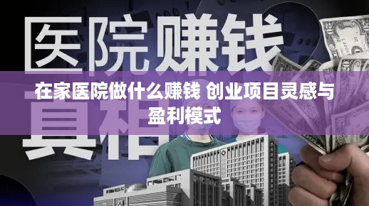 在家医院做什么赚钱 创业项目灵感与盈利模式