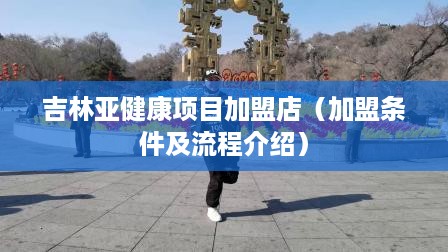 吉林亚健康项目加盟店（加盟条件及流程介绍）