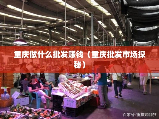 重庆做什么批发赚钱（重庆批发市场探秘）