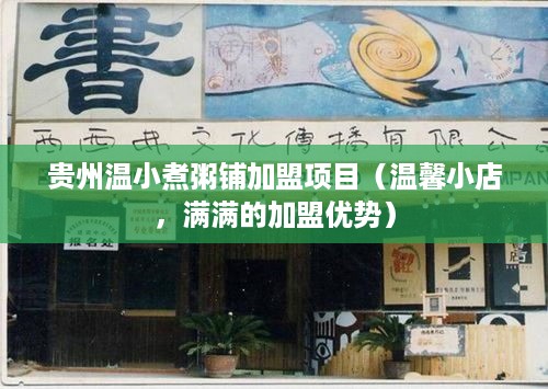 贵州温小煮粥铺加盟项目（温馨小店，满满的加盟优势）