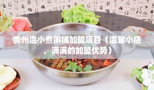 贵州温小煮粥铺加盟项目（温馨小店，满满的加盟优势）