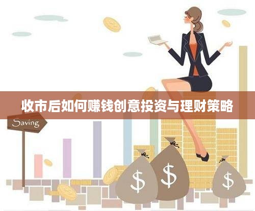 收市后如何赚钱创意投资与理财策略