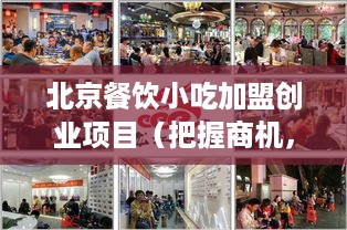 北京餐饮小吃加盟创业项目（把握商机，开启餐饮创业之路）