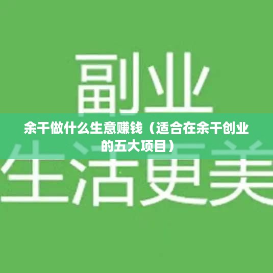 余干做什么生意赚钱（适合在余干创业的五大项目）