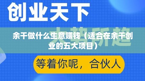余干做什么生意赚钱（适合在余干创业的五大项目）