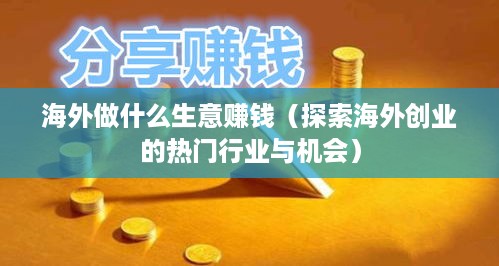 海外做什么生意赚钱（探索海外创业的热门行业与机会）