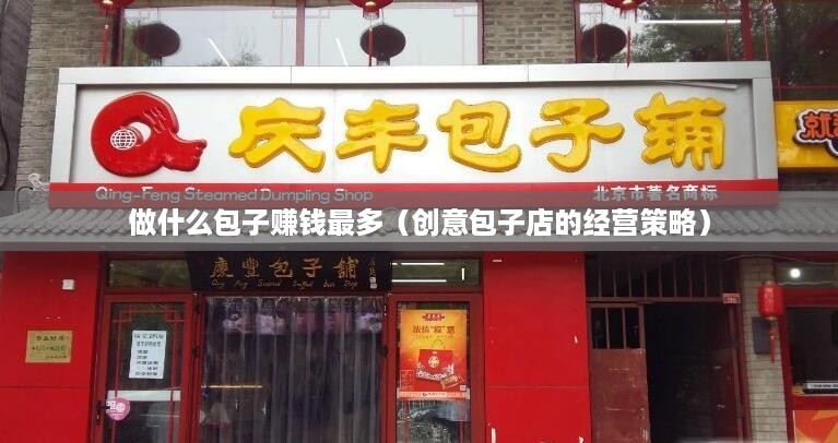 做什么包子赚钱最多（创意包子店的经营策略）