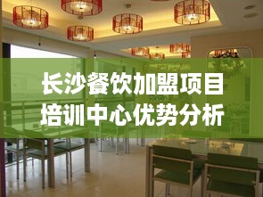 长沙餐饮加盟项目培训中心优势分析与选择指南
