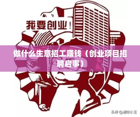 做什么生意招工赚钱（创业项目招聘启事）