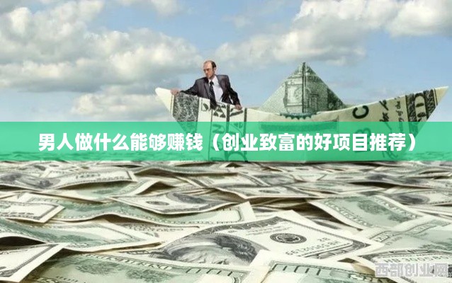 男人做什么能够赚钱（创业致富的好项目推荐）