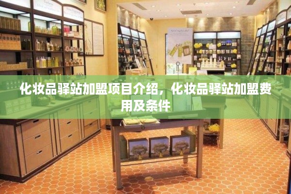 化妆品驿站加盟项目介绍，化妆品驿站加盟费用及条件