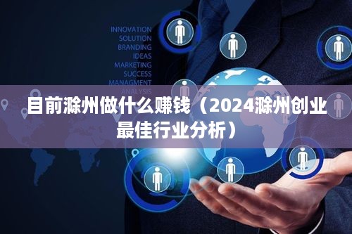 目前滁州做什么赚钱（2024滁州创业最佳行业分析）