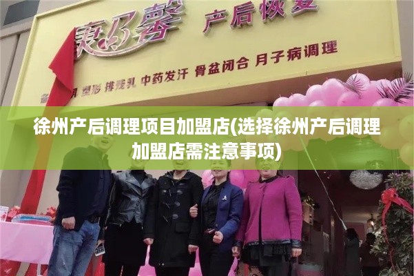 徐州产后调理项目加盟店(选择徐州产后调理加盟店需注意事项)