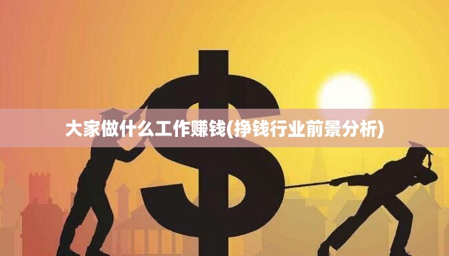 大家做什么工作赚钱(挣钱行业前景分析)