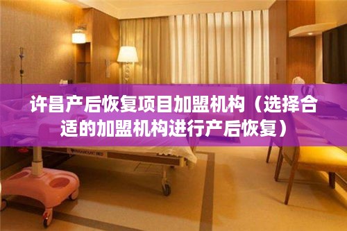许昌产后恢复项目加盟机构（选择合适的加盟机构进行产后恢复）