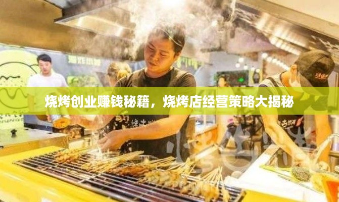 烧烤创业赚钱秘籍，烧烤店经营策略大揭秘