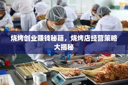 烧烤创业赚钱秘籍，烧烤店经营策略大揭秘