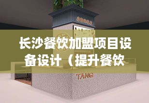 长沙餐饮加盟项目设备设计（提升餐饮效率的关键设备）