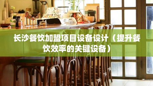 长沙餐饮加盟项目设备设计（提升餐饮效率的关键设备）