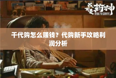 干代购怎么赚钱？代购新手攻略利润分析