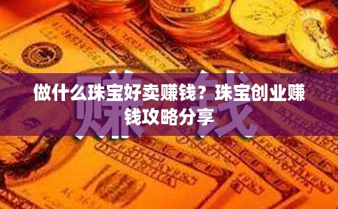 做什么珠宝好卖赚钱？珠宝创业赚钱攻略分享