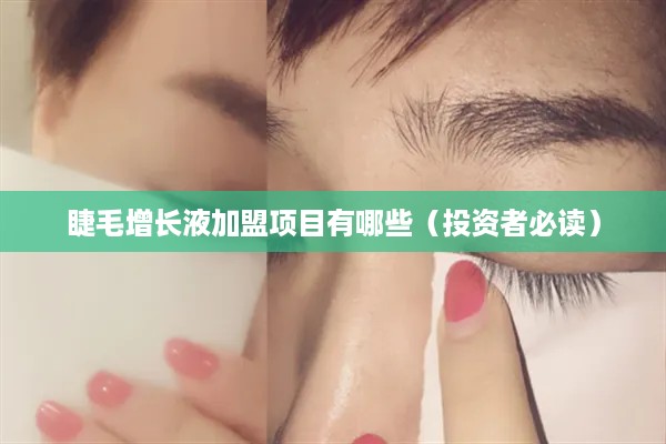 睫毛增长液加盟项目有哪些（投资者必读）