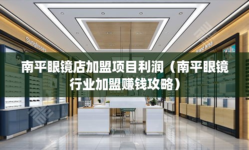 南平眼镜店加盟项目利润（南平眼镜行业加盟赚钱攻略）