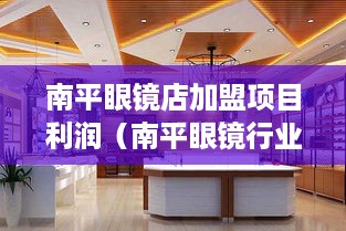 南平眼镜店加盟项目利润（南平眼镜行业加盟赚钱攻略）