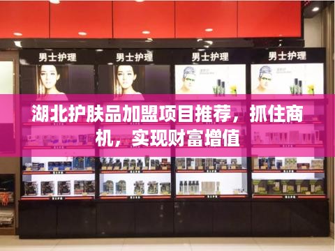 湖北护肤品加盟项目推荐，抓住商机，实现财富增值