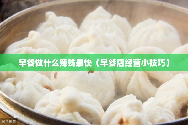早餐做什么赚钱最快（早餐店经营小技巧）