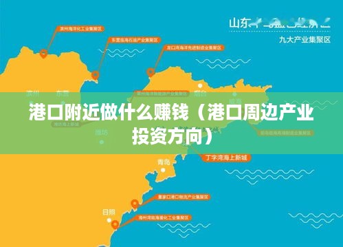 港口附近做什么赚钱（港口周边产业投资方向）