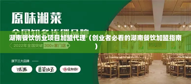 湖南餐饮创业项目加盟代理（创业者必看的湖南餐饮加盟指南）