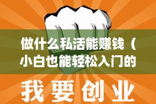做什么私活能赚钱（小白也能轻松入门的赚钱项目）