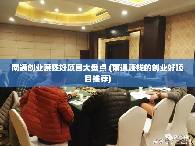 南通创业赚钱好项目大盘点 (南通赚钱的创业好项目推荐)