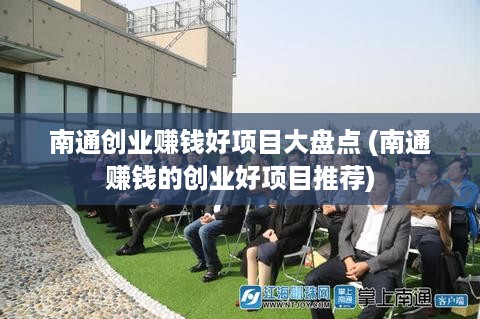 南通创业赚钱好项目大盘点 (南通赚钱的创业好项目推荐)