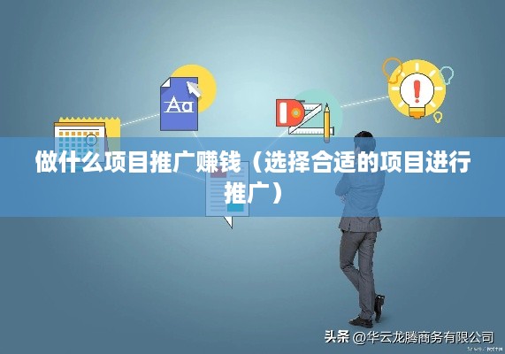 做什么项目推广赚钱（选择合适的项目进行推广）