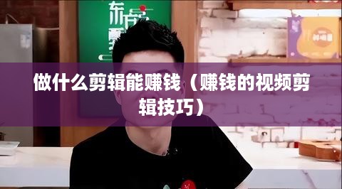 做什么剪辑能赚钱（赚钱的视频剪辑技巧）