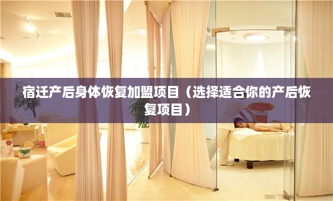宿迁产后身体恢复加盟项目（选择适合你的产后恢复项目）