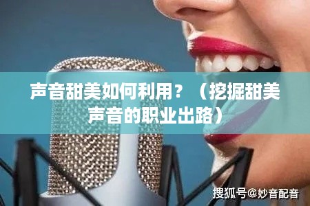 声音甜美如何利用？（挖掘甜美声音的职业出路）