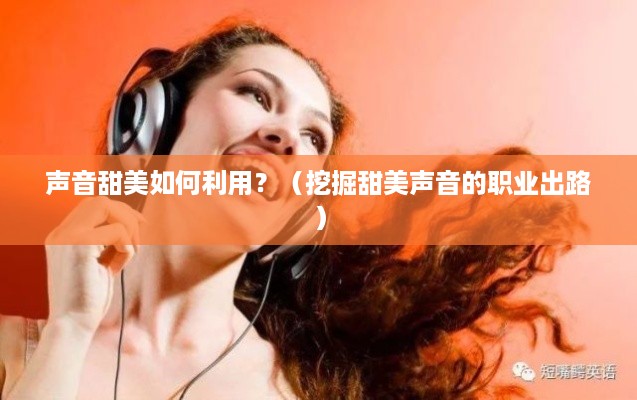 声音甜美如何利用？（挖掘甜美声音的职业出路）