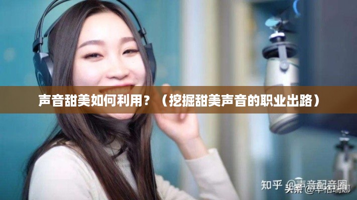 声音甜美如何利用？（挖掘甜美声音的职业出路）