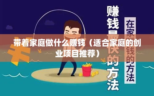 带着家庭做什么赚钱（适合家庭的创业项目推荐）