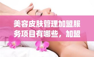 美容皮肤管理加盟服务项目有哪些，加盟美容皮肤管理店需要注意什么