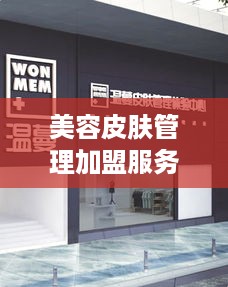 美容皮肤管理加盟服务项目有哪些，加盟美容皮肤管理店需要注意什么