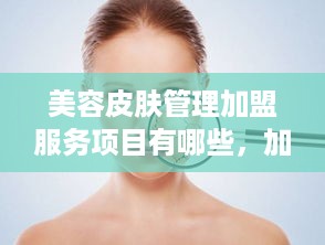 美容皮肤管理加盟服务项目有哪些，加盟美容皮肤管理店需要注意什么