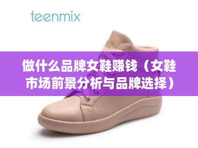 做什么品牌女鞋赚钱（女鞋市场前景分析与品牌选择）