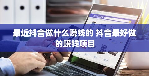 最近抖音做什么赚钱的 抖音最好做的赚钱项目