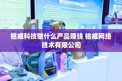 铭威科技做什么产品赚钱 铭威网络技术有限公司