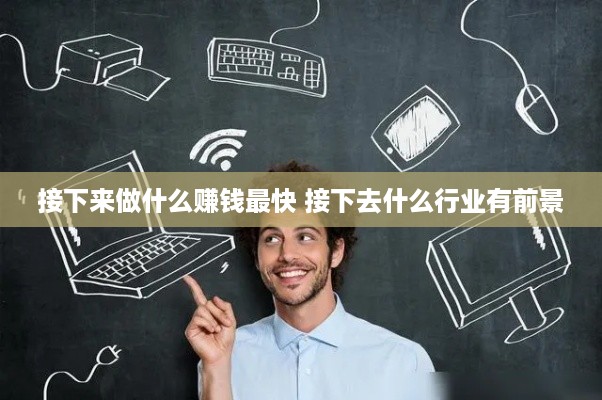 接下来做什么赚钱最快 接下去什么行业有前景