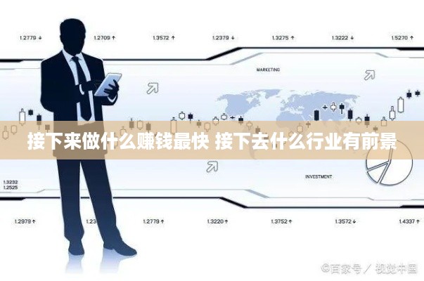 接下来做什么赚钱最快 接下去什么行业有前景
